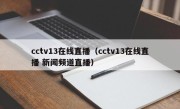 cctv13在线直播（cctv13在线直播 新闻频道直播）