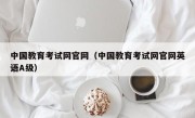 中国教育考试网官网（中国教育考试网官网英语A级）