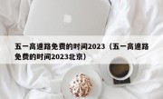 五一高速路免费的时间2023（五一高速路免费的时间2023北京）