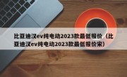 比亚迪汉ev纯电动2023款最低报价（比亚迪汉ev纯电动2023款最低报价宋）