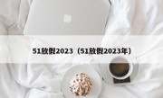 51放假2023（51放假2023年）