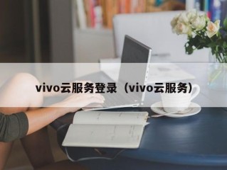 vivo云服务登录（vivo云服务）