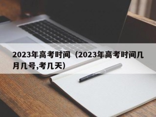 2023年高考时间（2023年高考时间几月几号,考几天）