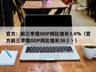 官方：前三季度GDP同比增长3.0%（官方前三季度GDP同比增长30�丶）