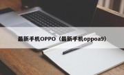 最新手机OPPO（最新手机oppoa9）